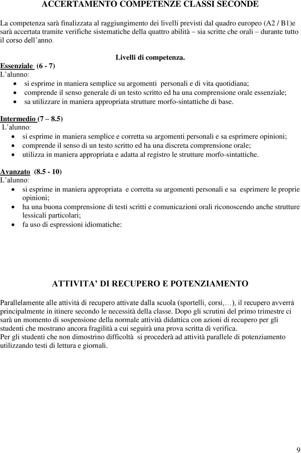 Essenziale (6-7) L alunno: si esprime in maniera semplice su argomenti personali e di vita quotidiana; comprende il senso generale di un testo scritto ed ha una comprensione orale essenziale; sa