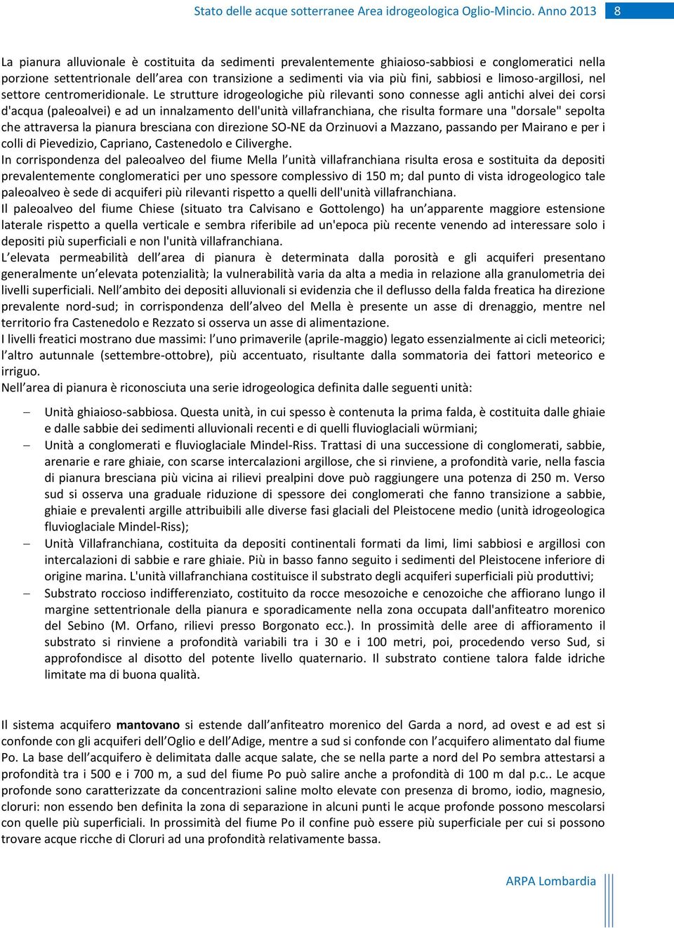 Le strutture idrogeologiche più rilevanti sono connesse agli antichi alvei dei corsi d'acqua (paleoalvei) e ad un innalzamento dell'unità villafranchiana, che risulta formare una "dorsale" sepolta