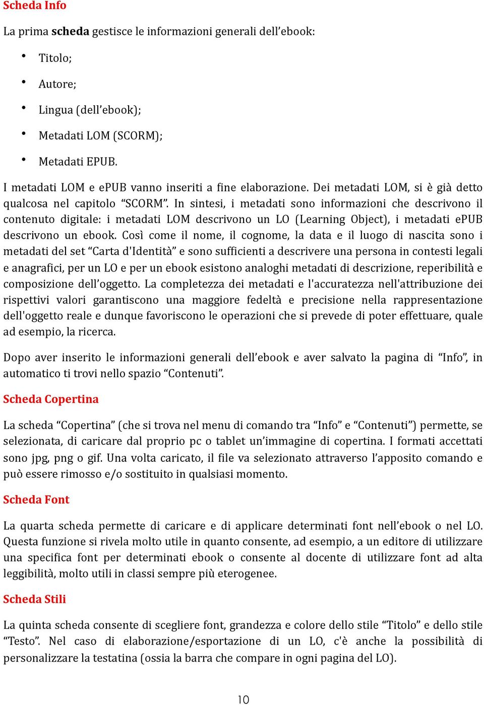 In sintesi, i metadati sono informazioni che descrivono il contenuto digitale: i metadati LOM descrivono un LO (Learning Object), i metadati epub descrivono un ebook.