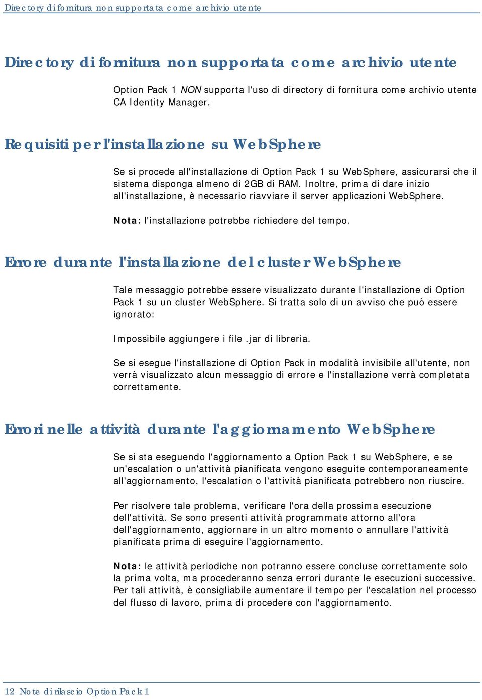 Inoltre, prima di dare inizio all'installazione, è necessario riavviare il server applicazioni WebSphere. Nota: l'installazione potrebbe richiedere del tempo.