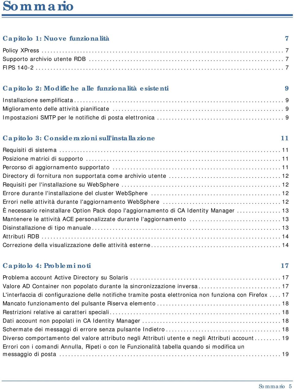 .. 11 Posizione matrici di supporto... 11 Percorso di aggiornamento supportato... 11 Directory di fornitura non supportata come archivio utente... 12 Requisiti per l'installazione su WebSphere.