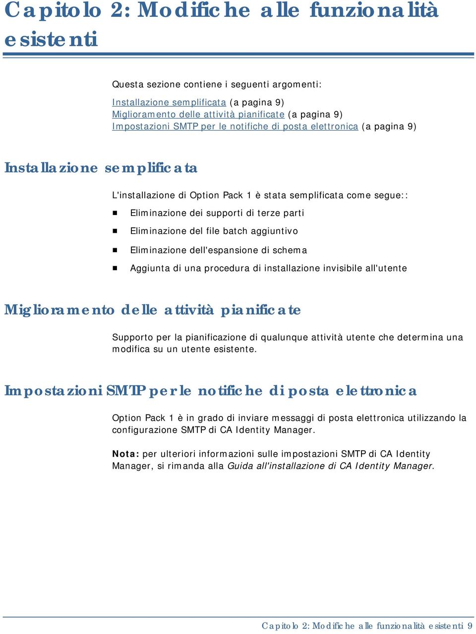 parti Eliminazione del file batch aggiuntivo Eliminazione dell'espansione di schema Aggiunta di una procedura di installazione invisibile all'utente Miglioramento delle attività pianificate Supporto