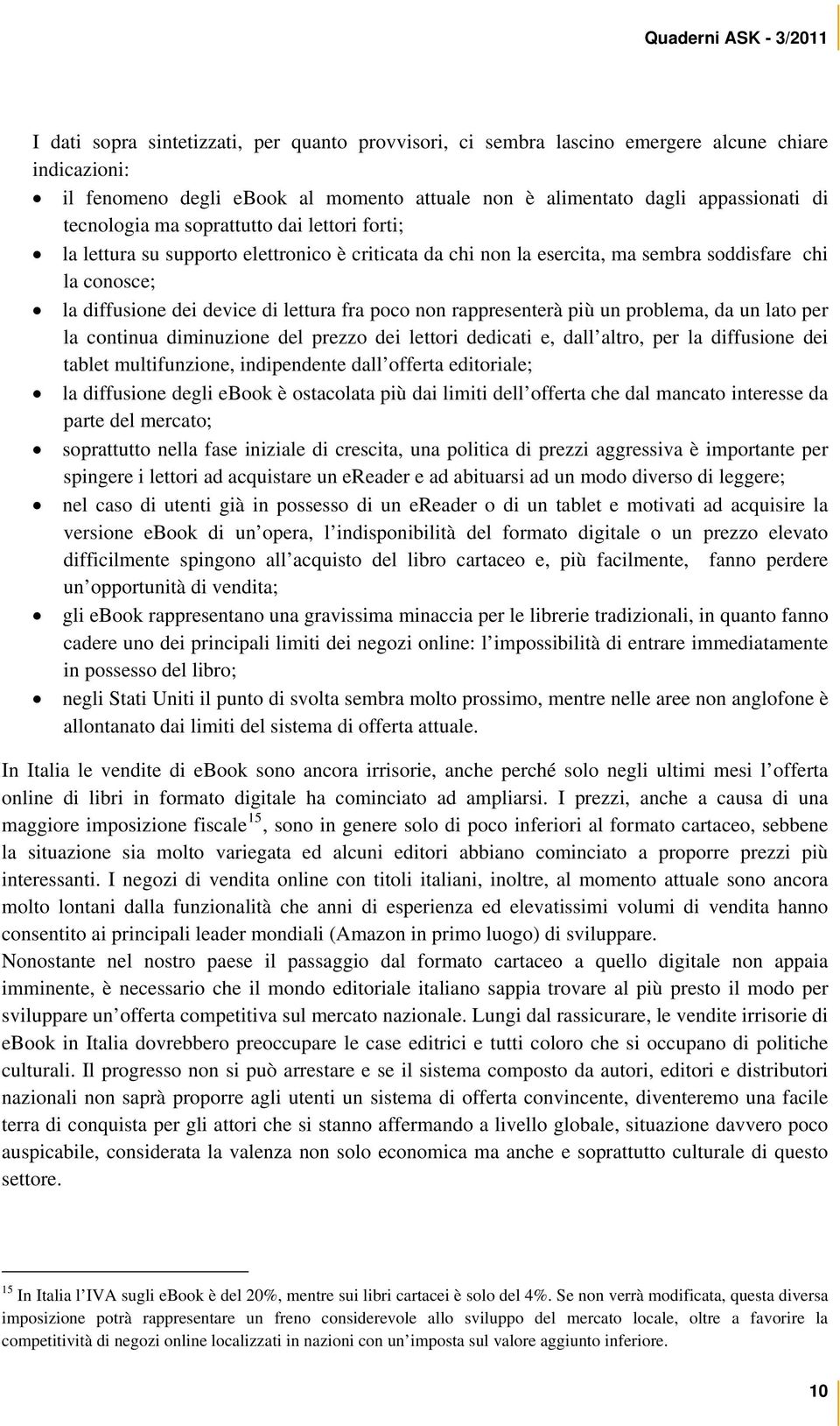 rappresenterà più un problema, da un lato per la continua diminuzione del prezzo dei lettori dedicati e, dall altro, per la diffusione dei tablet multifunzione, indipendente dall offerta editoriale;