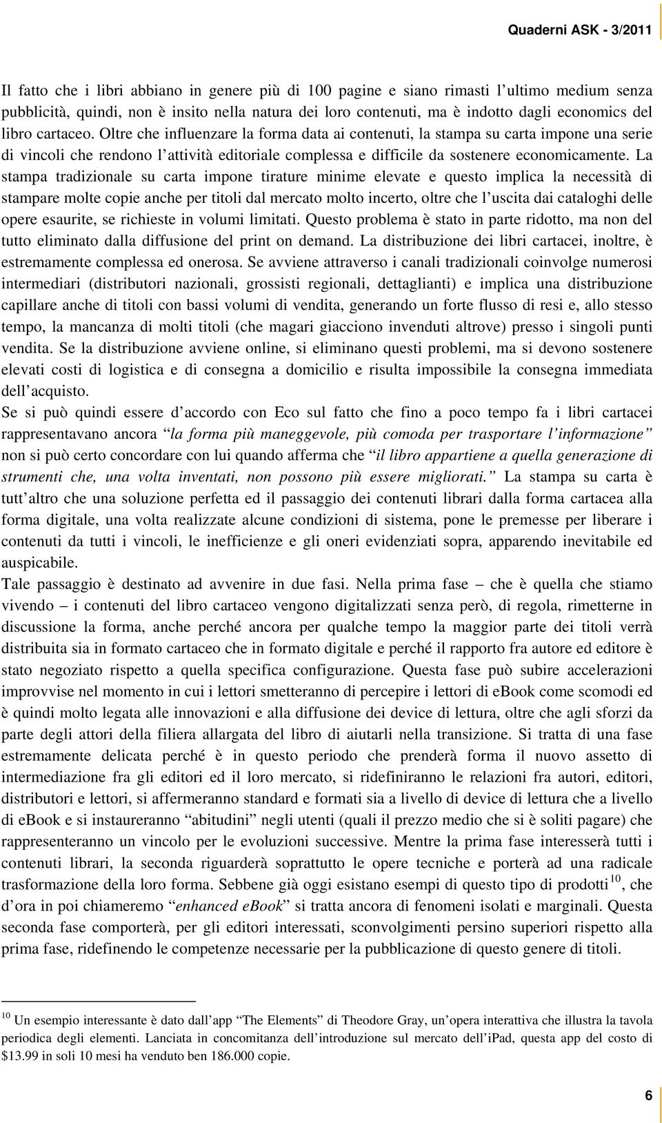 La stampa tradizionale su carta impone tirature minime elevate e questo implica la necessità di stampare molte copie anche per titoli dal mercato molto incerto, oltre che l uscita dai cataloghi delle