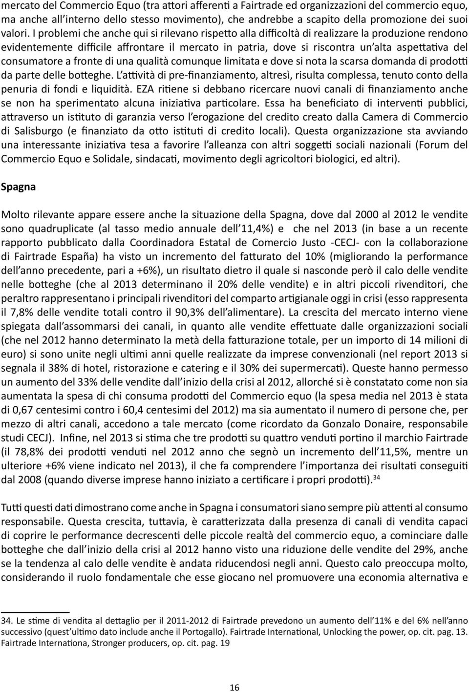 I problemi che anche qui si rilevano rispetto alla difficoltà di realizzare la produzione rendono evidentemente difficile affrontare il mercato in patria, dove si riscontra un alta aspettativa del