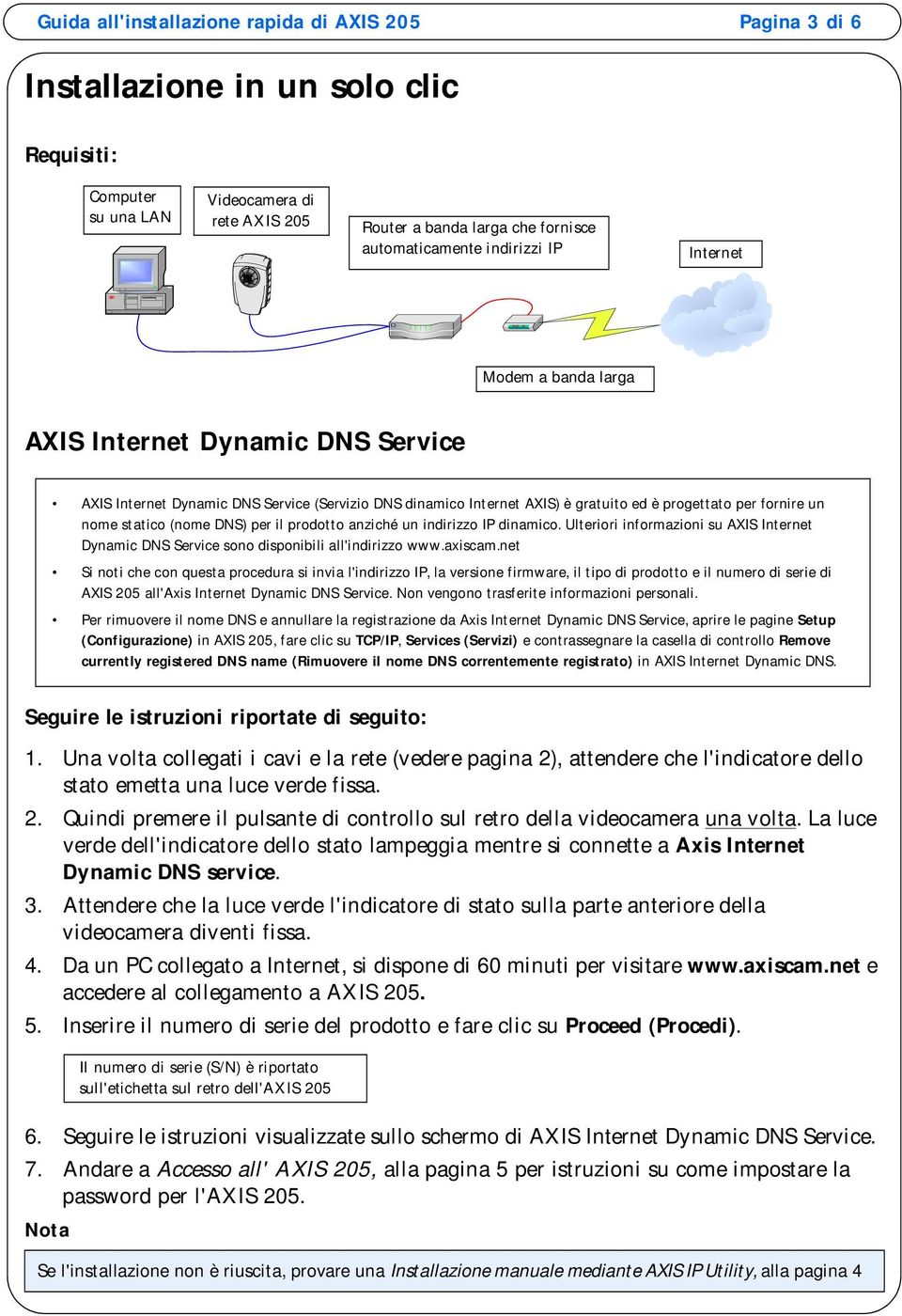 statico (nome DNS) per il prodotto anziché un indirizzo IP dinamico. Ulteriori informazioni su AXIS Internet Dynamic DNS Service sono disponibili all'indirizzo www.axiscam.