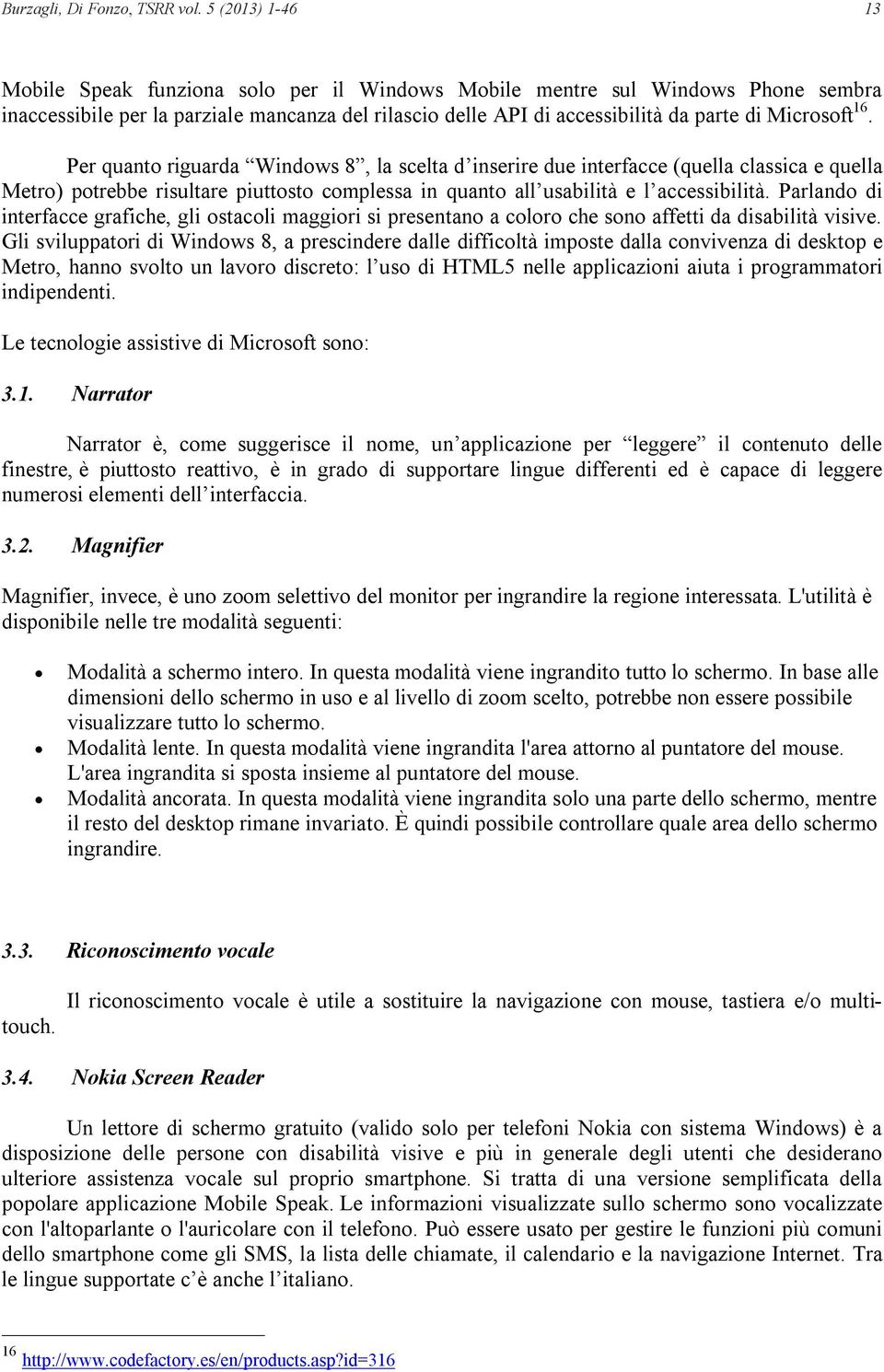 16. Per quanto riguarda Windows 8, la scelta d inserire due interfacce (quella classica e quella Metro) potrebbe risultare piuttosto complessa in quanto all usabilità e l accessibilità.