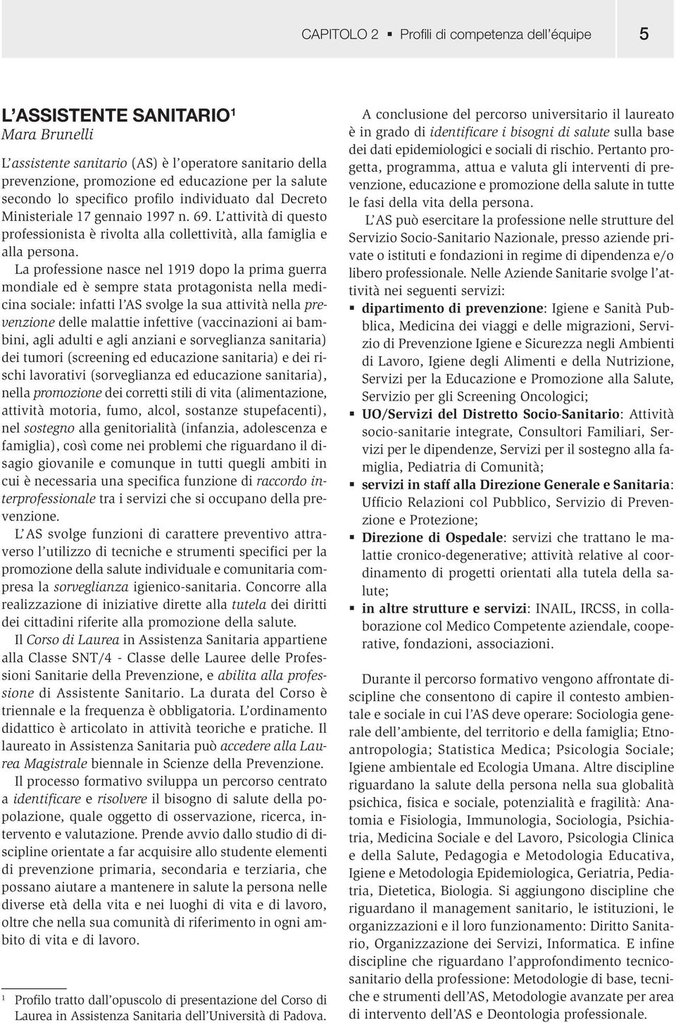 La professione nasce nel 1919 dopo la prima guerra mondiale ed è sempre stata protagonista nella medicina sociale: infatti l AS svolge la sua attività nella prevenzione delle malattie infettive