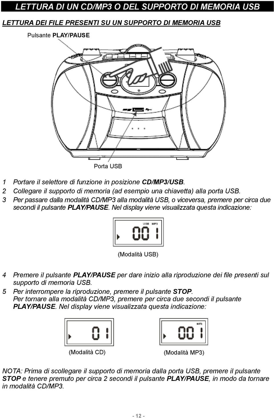 Nel display viene visualizzata questa indicazione: (Modalità USB) 4 Premere il pulsante PLAY/PAUSE per dare inizio alla riproduzione dei file presenti sul supporto di memoria USB.