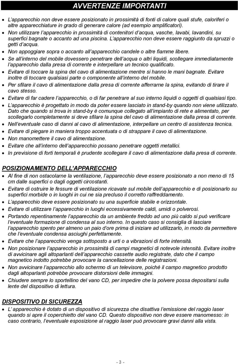 L apparecchio non deve essere raggiunto da spruzzi o getti d acqua. Non appoggiare sopra o accanto all apparecchio candele o altre fiamme libere.