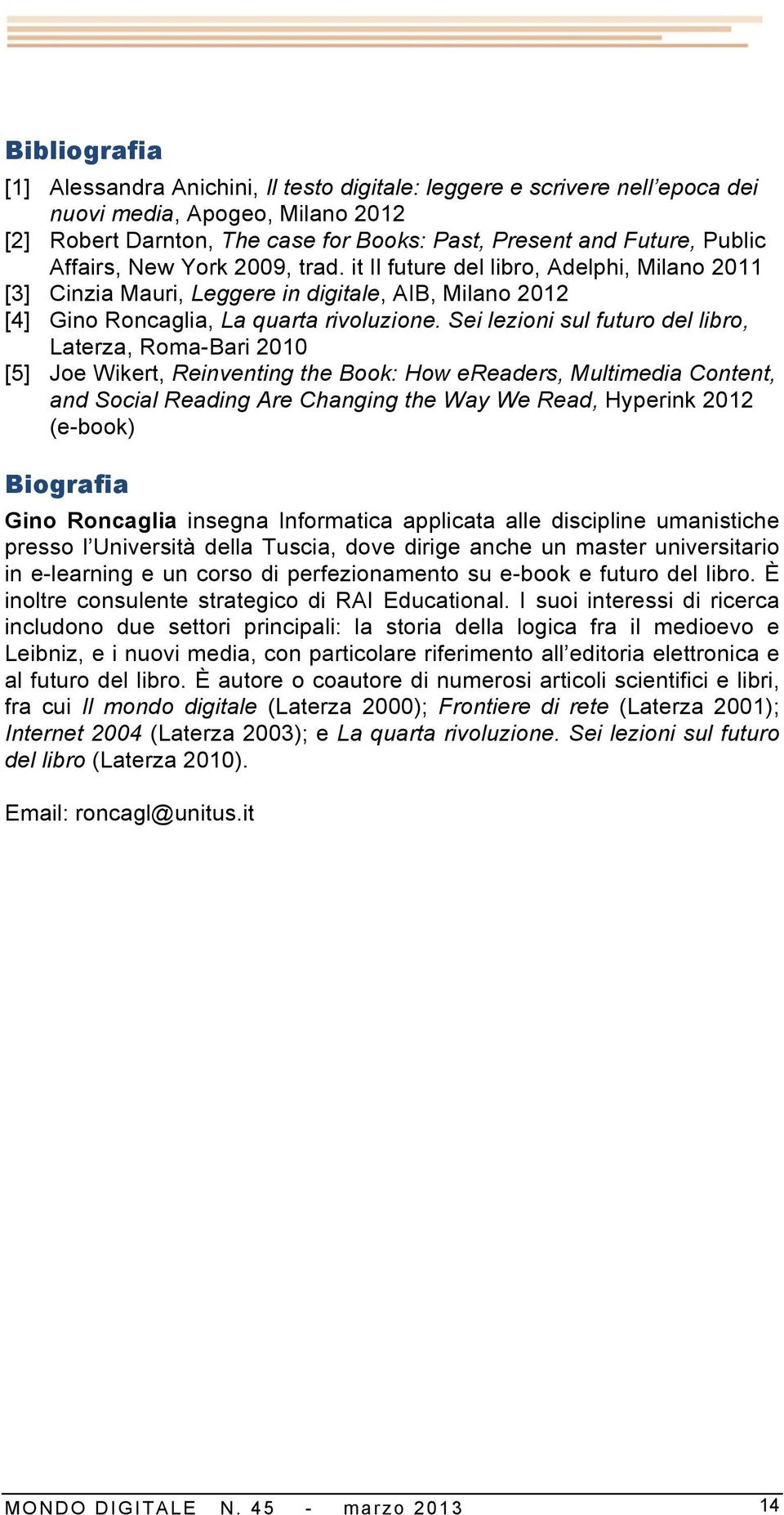 Sei lezioni sul futuro del libro, Laterza, Roma-Bari 2010 [5] Joe Wikert, Reinventing the Book: How ereaders, Multimedia Content, and Social Reading Are Changing the Way We Read, Hyperink 2012