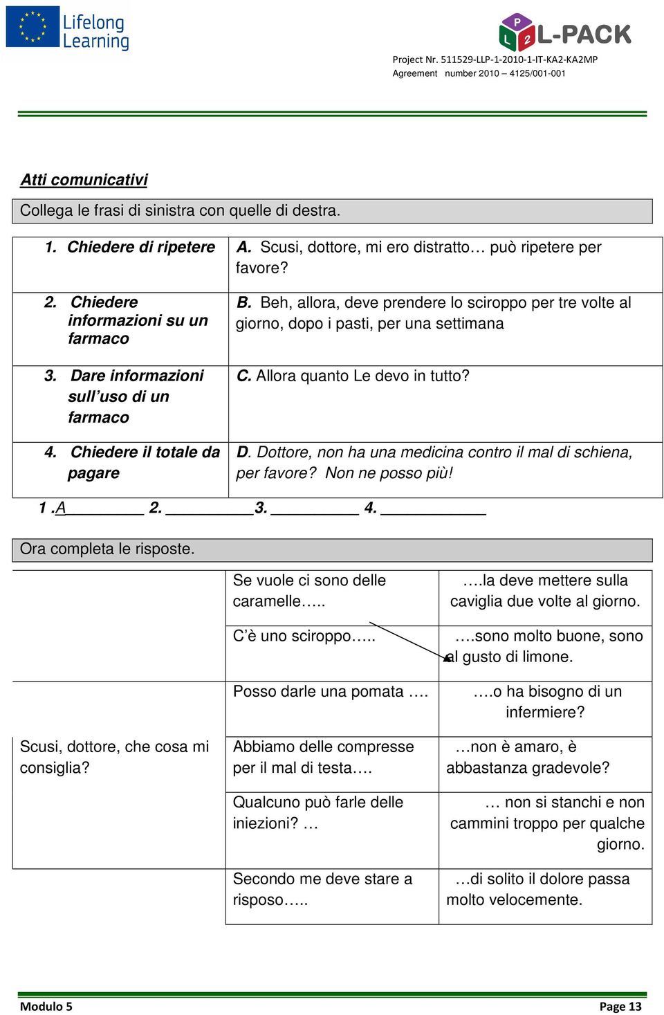 Allora quanto Le devo in tutto? D. Dottore, non ha una medicina contro il mal di schiena, per favore? Non ne posso più! 1.A 2. 3. 4. Ora completa le risposte. Scusi, dottore, che cosa mi consiglia?