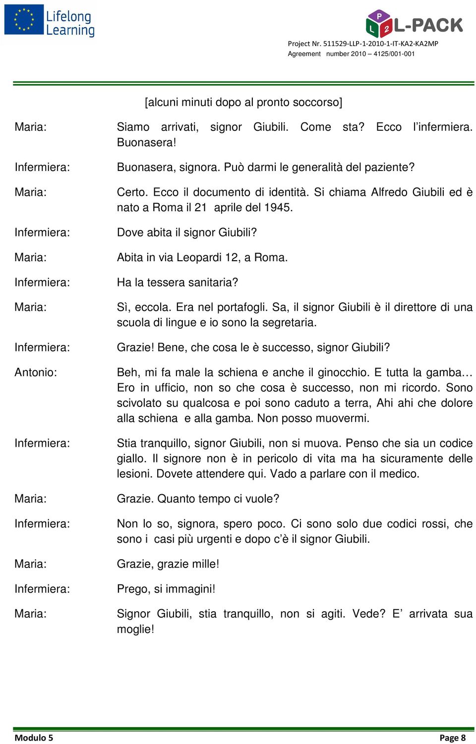 Abita in via Leopardi 12, a Roma. Ha la tessera sanitaria? Sì, eccola. Era nel portafogli. Sa, il signor Giubili è il direttore di una scuola di lingue e io sono la segretaria. Grazie!