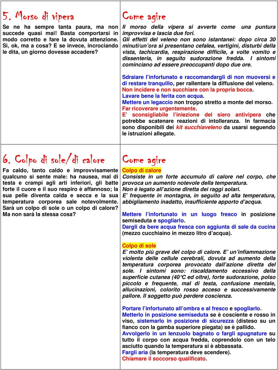 Gli effetti del veleno non sono istantanei: dopo circa 30 minuti/un ora si presentano cefalea, vertigini, disturbi della vista, tachicardia, respirazione difficile, a volte vomito e dissenteria, in