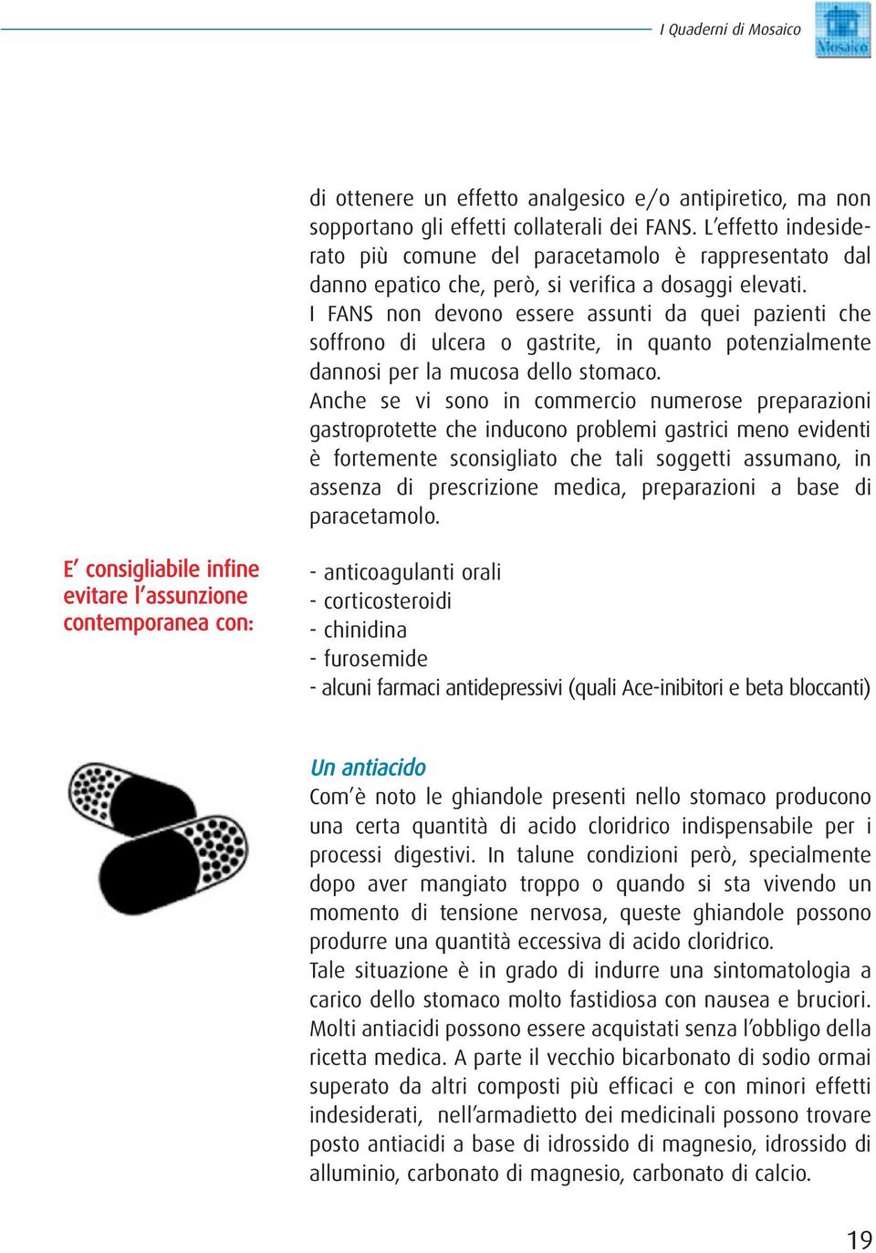 I FANS non devono essere assunti da quei pazienti che soffrono di ulcera o gastrite, in quanto potenzialmente dannosi per la mucosa dello stomaco.