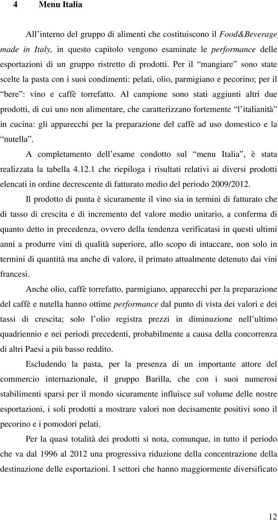 Al campione sono stati aggiunti altri due prodotti, di cui uno non alimentare, che caratterizzano fortemente l italianità in cucina: gli apparecchi per la preparazione del caffè ad uso domestico e la