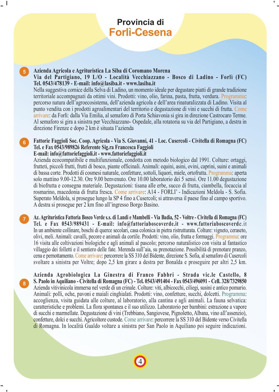 Prodotti: vino, olio, farina, pasta, frutta, verdura. Programma: percorso natura dell agroecosistema, dell azienda agricola e dell area rinaturalizzata di Ladino.