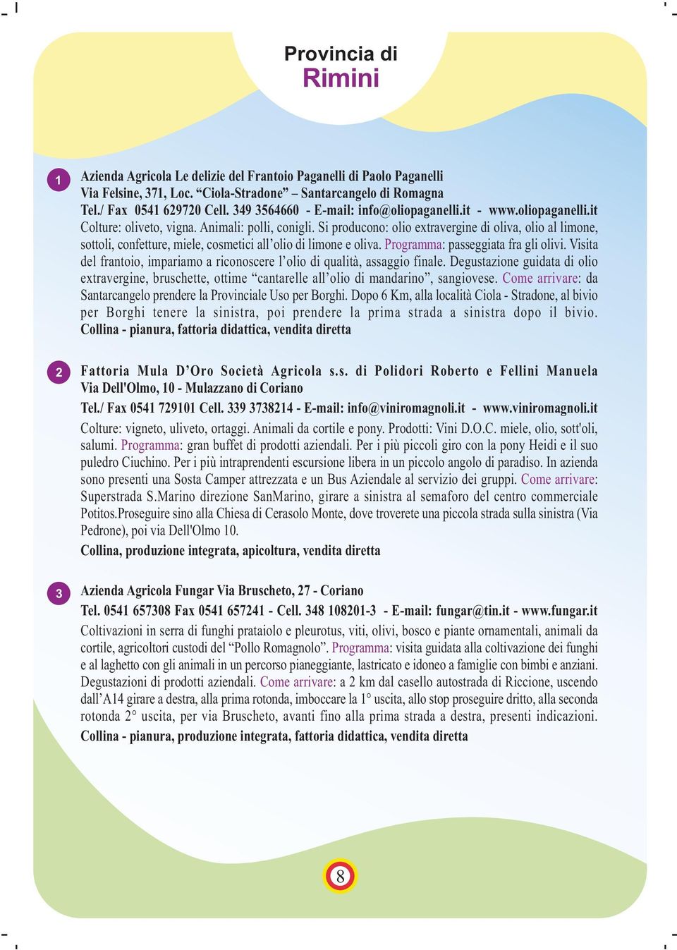 Si producono: olio extravergine di oliva, olio al limone, sottoli, confetture, miele, cosmetici all olio di limone e oliva. Programma: passeggiata fra gli olivi.