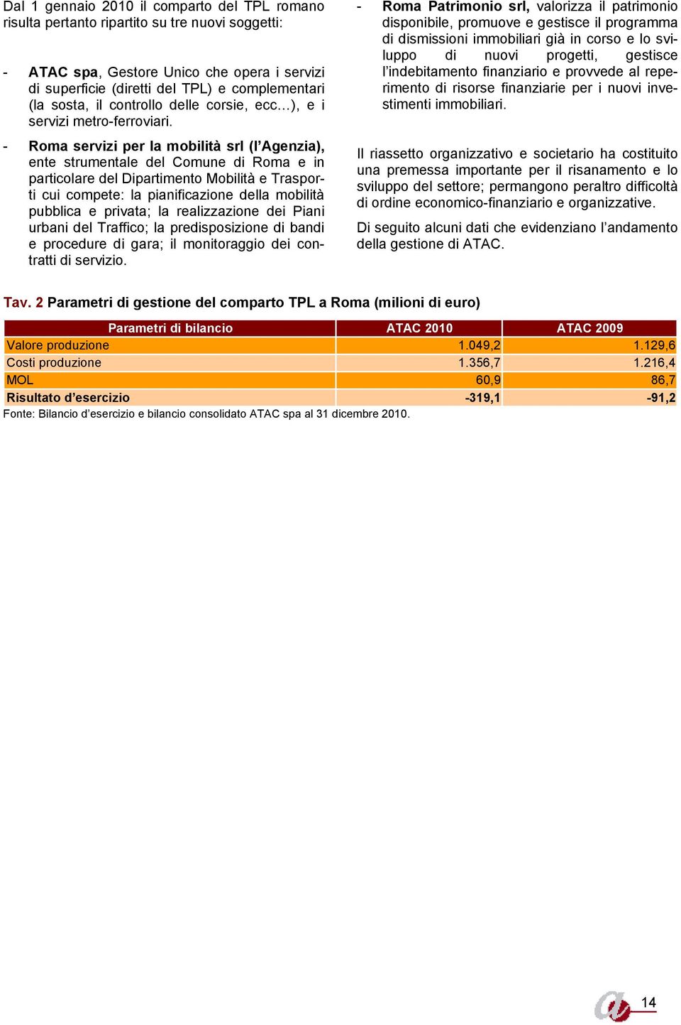 - Roma servizi per la mobilità srl (l Agenzia), ente strumentale del Comune di Roma e in particolare del Dipartimento Mobilità e Trasporti cui compete: la pianificazione della mobilità pubblica e