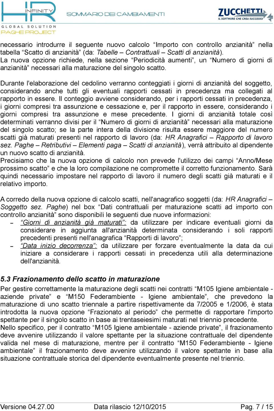 Durante l'elaborazione del cedolino verranno conteggiati i giorni di anzianità del soggetto, considerando anche tutti gli eventuali rapporti cessati in precedenza ma collegati al rapporto in essere.