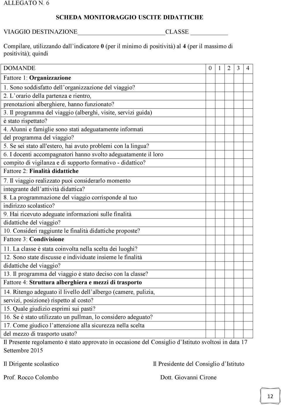 4 Fattore 1: Organizzazione 1. Sono soddisfatto dell organizzazione del viaggio? 2. L orario della partenza e rientro, prenotazioni alberghiere, hanno funzionato? 3.