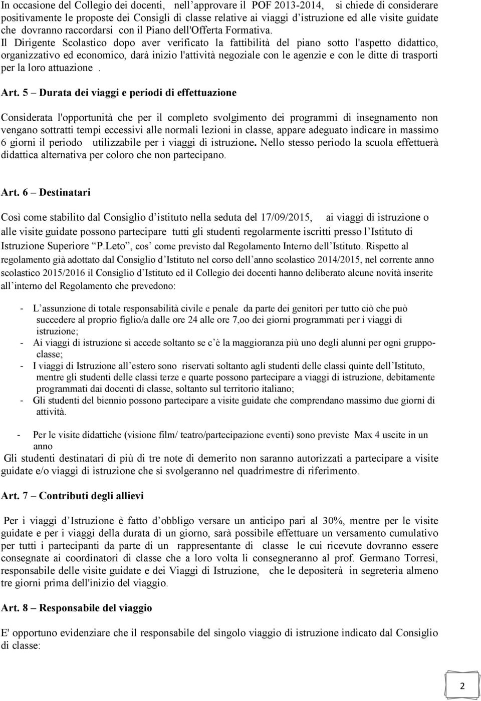 Il Dirigente Scolastico dopo aver verificato la fattibilità del piano sotto l'aspetto didattico, organizzativo ed economico, darà inizio l'attività negoziale con le agenzie e con le ditte di