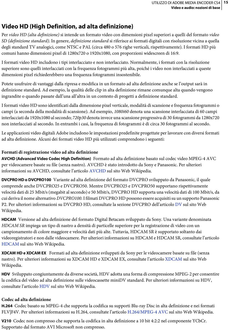 In genere, definizione standard si riferisce ai formati digitali con risoluzione vicina a quella degli standard TV analogici, come NTSC e PAL (circa 480 o 576 righe verticali, rispettivamente).