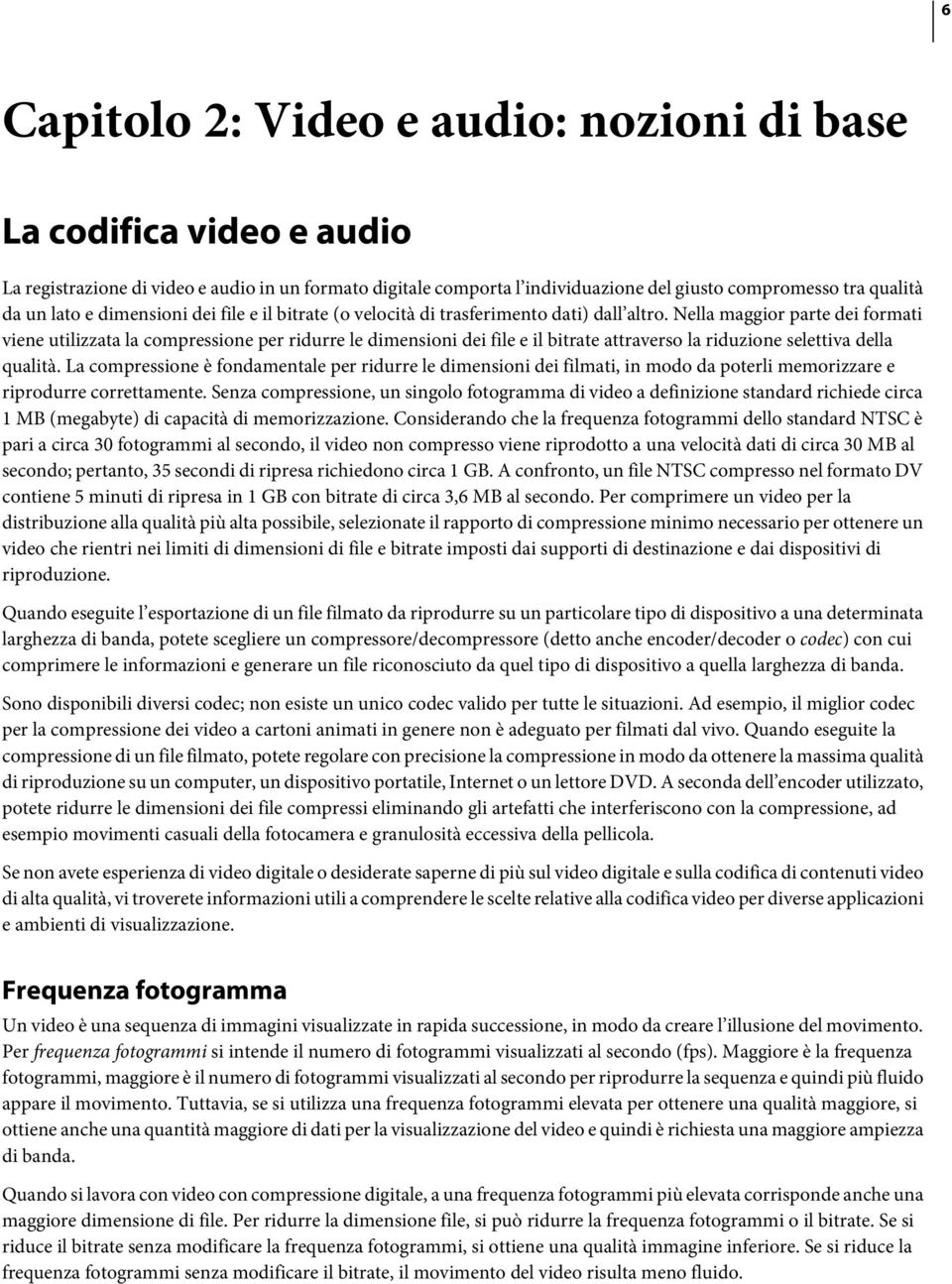 Nella maggior parte dei formati viene utilizzata la compressione per ridurre le dimensioni dei file e il bitrate attraverso la riduzione selettiva della qualità.