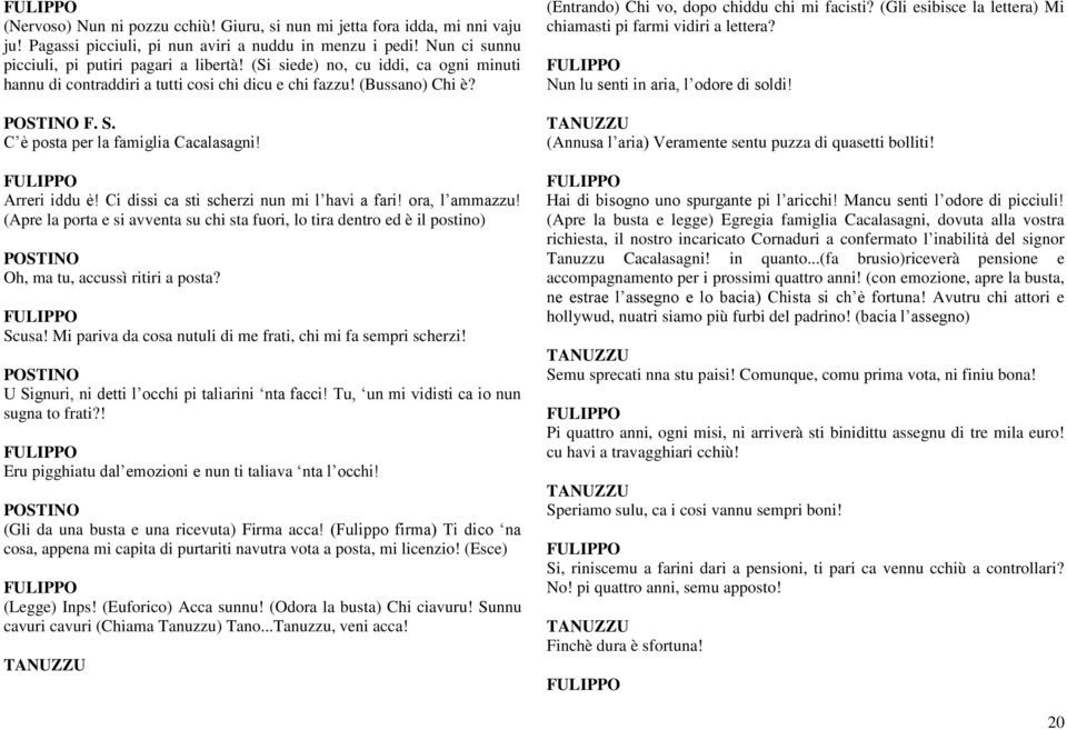 Ci dissi ca sti scherzi nun mi l havi a fari! ora, l ammazzu! (Apre la porta e si avventa su chi sta fuori, lo tira dentro ed è il postino) POSTINO Oh, ma tu, accussì ritiri a posta? Scusa!