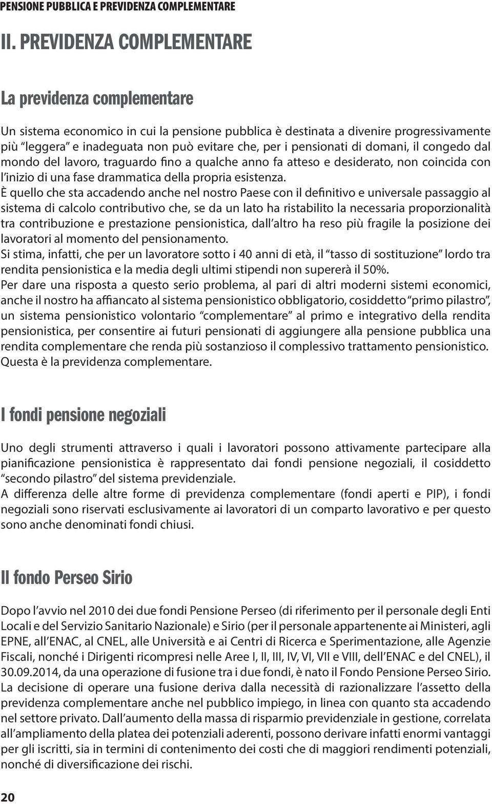 pensionati di domani, il congedo dal mondo del lavoro, traguardo fino a qualche anno fa atteso e desiderato, non coincida con l inizio di una fase drammatica della propria esistenza.