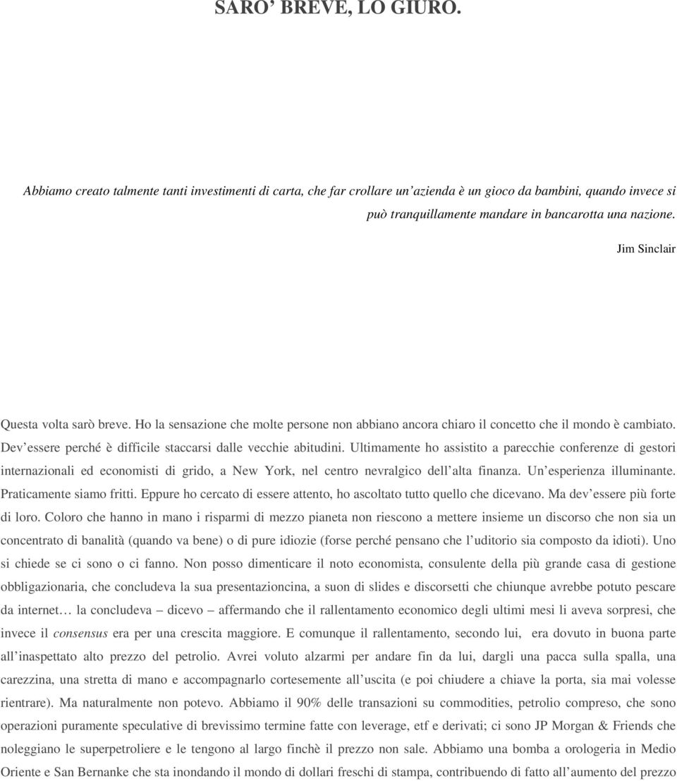 Ultimamente ho assistito a parecchie conferenze di gestori internazionali ed economisti di grido, a New York, nel centro nevralgico dell alta finanza. Un esperienza illuminante.