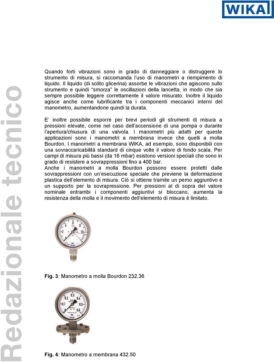 misurato. Inoltre il liquido agisce anche come lubrificante tra i componenti meccanici interni del manometro, aumentandone quindi la durata.