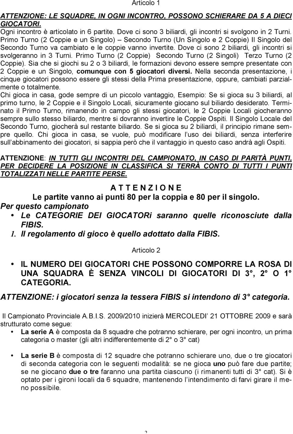 Dove ci sono 2 biliardi, gli incontri si svolgeranno in 3 Turni. Primo Turno (2 Coppie) Secondo Turno (2 Singoli) Terzo Turno (2 Coppie).