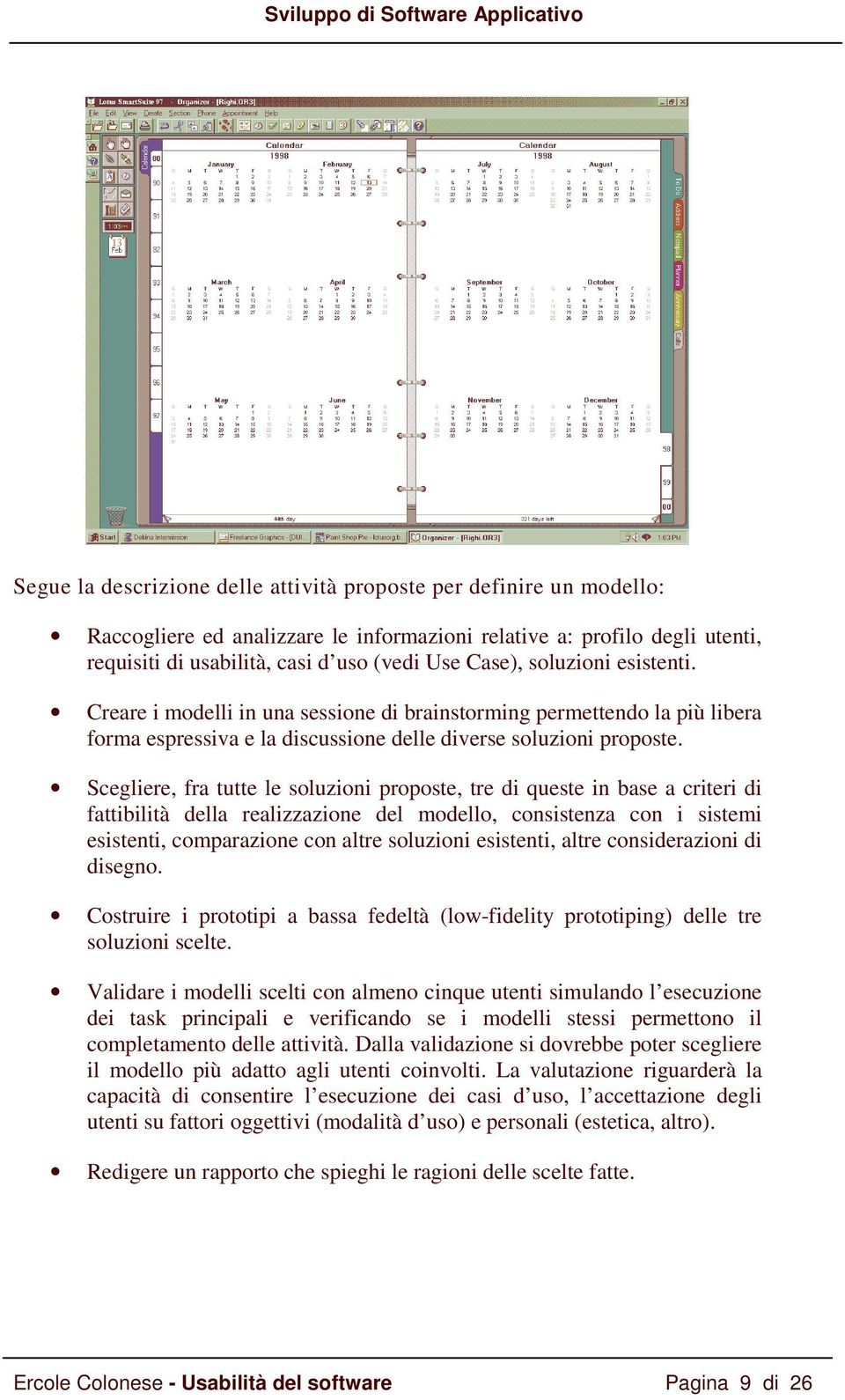 Scegliere, fra tutte le soluzioni proposte, tre di queste in base a criteri di fattibilità della realizzazione del modello, consistenza con i sistemi esistenti, comparazione con altre soluzioni