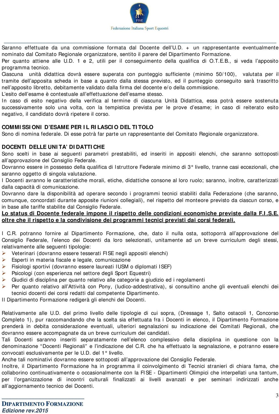 Ciascuna unità didattica dovrà essere superata con punteggio sufficiente (minimo 50/100), valutata per il tramite dell apposita scheda in base a quanto dalla stessa previsto, ed il punteggio