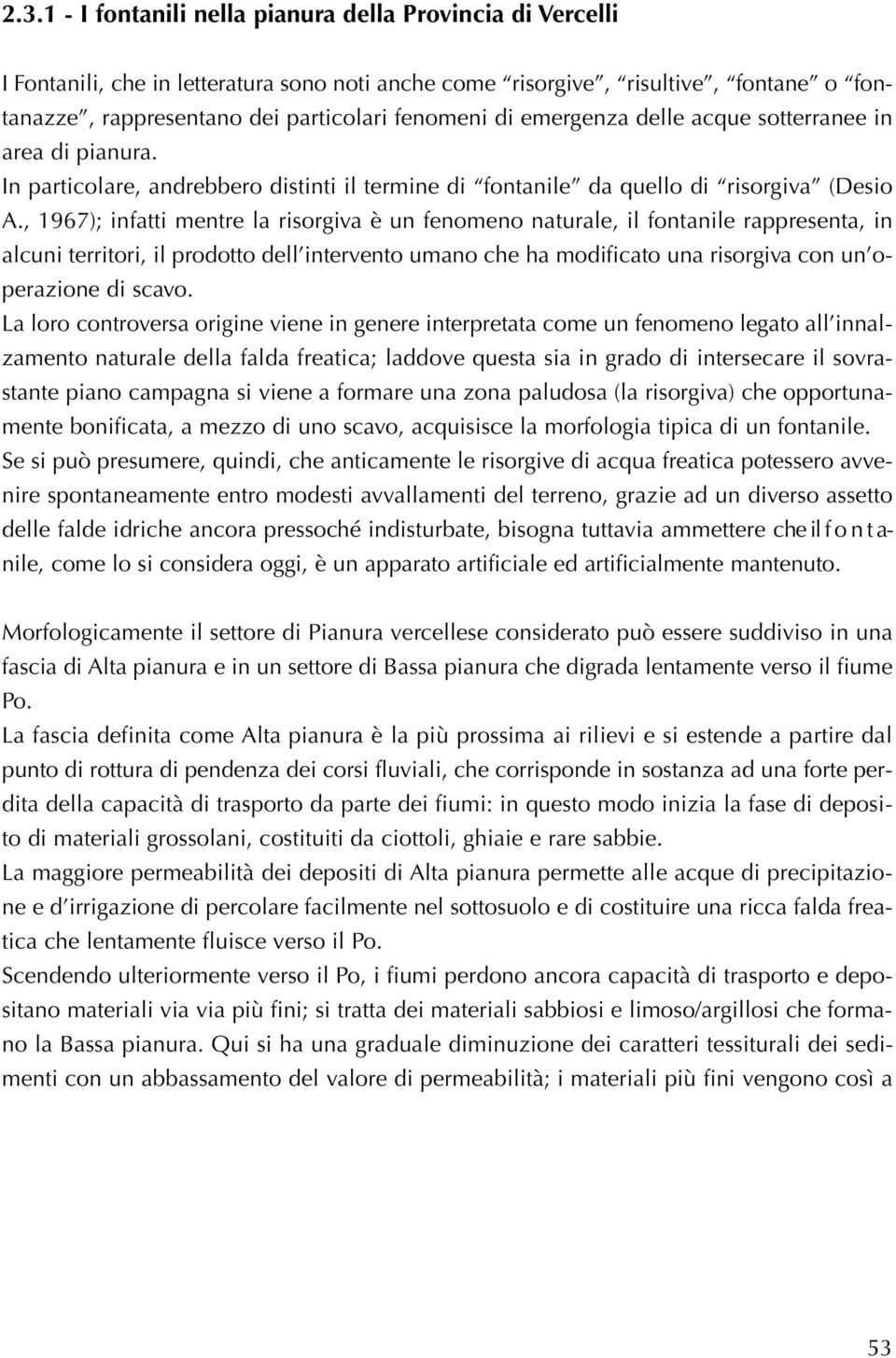 , 1967); infatti mentre la risorgiva è un fenomeno naturale, il fontanile rappresenta, in alcuni territori, il prodotto dell intervento umano che ha modificato una risorgiva con un operazione di