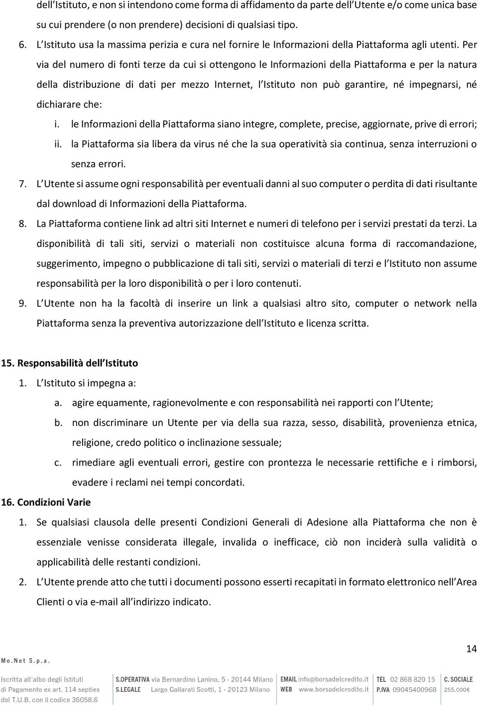 Per via del numero di fonti terze da cui si ottengono le Informazioni della Piattaforma e per la natura della distribuzione di dati per mezzo Internet, l Istituto non può garantire, né impegnarsi, né