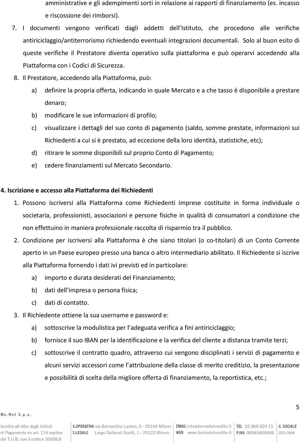 Solo al buon esito di queste verifiche il Prestatore diventa operativo sulla piattaforma e può operarvi accedendo alla Piattaforma con i Codici di Sicurezza. 8.