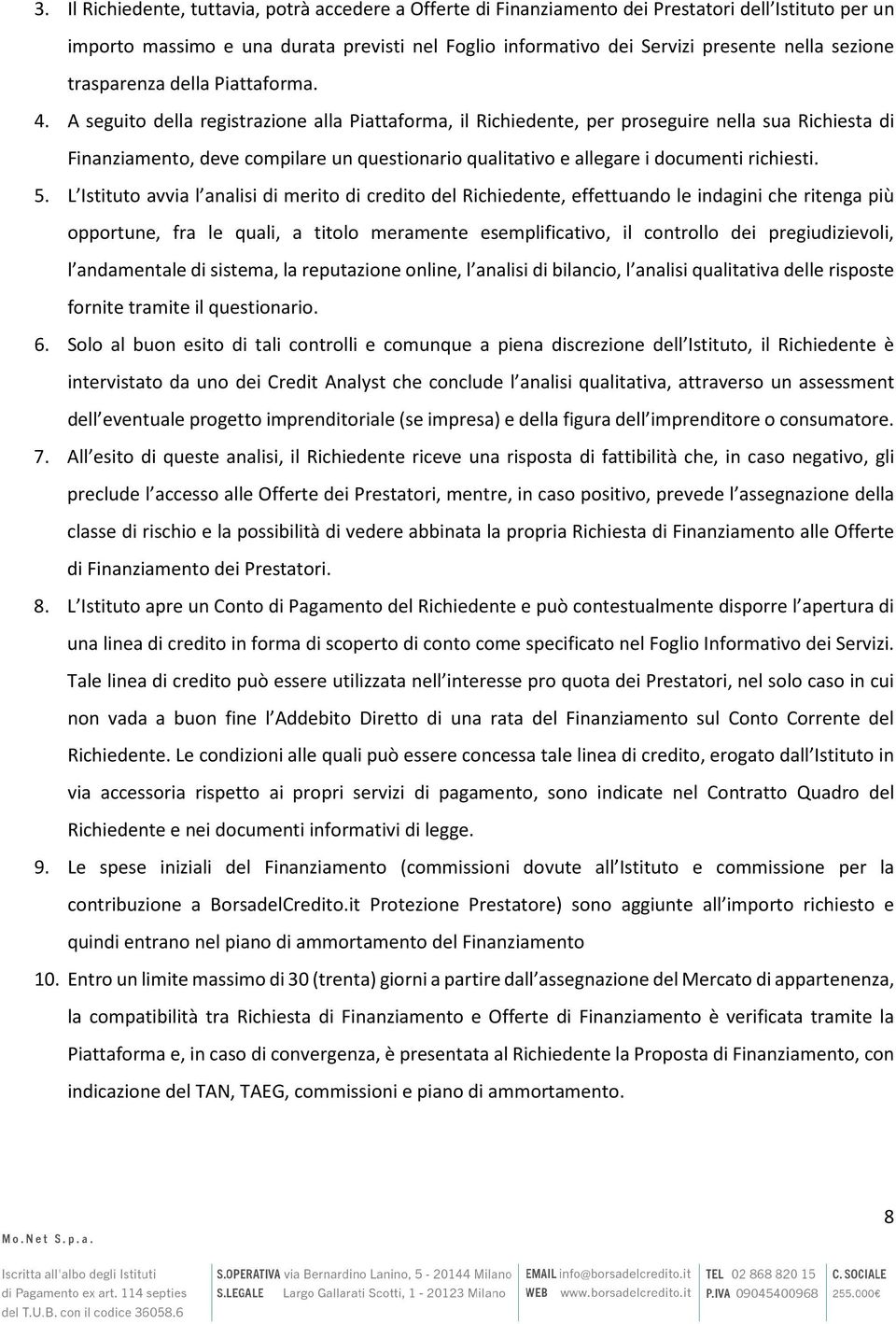 A seguito della registrazione alla Piattaforma, il Richiedente, per proseguire nella sua Richiesta di Finanziamento, deve compilare un questionario qualitativo e allegare i documenti richiesti. 5.