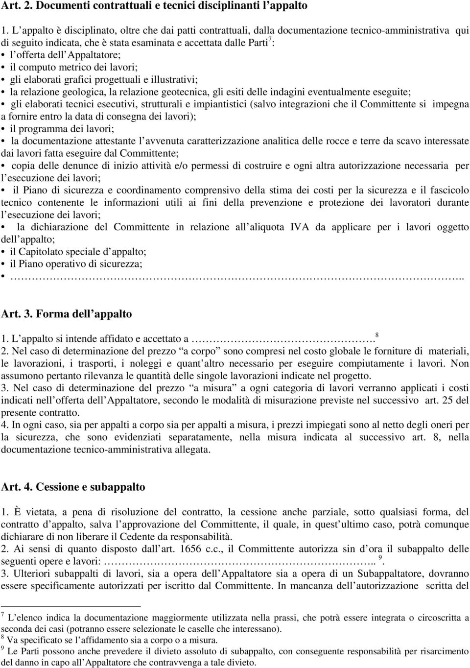 Appaltatore; il computo metrico dei lavori; gli elaborati grafici progettuali e illustrativi; la relazione geologica, la relazione geotecnica, gli esiti delle indagini eventualmente eseguite; gli