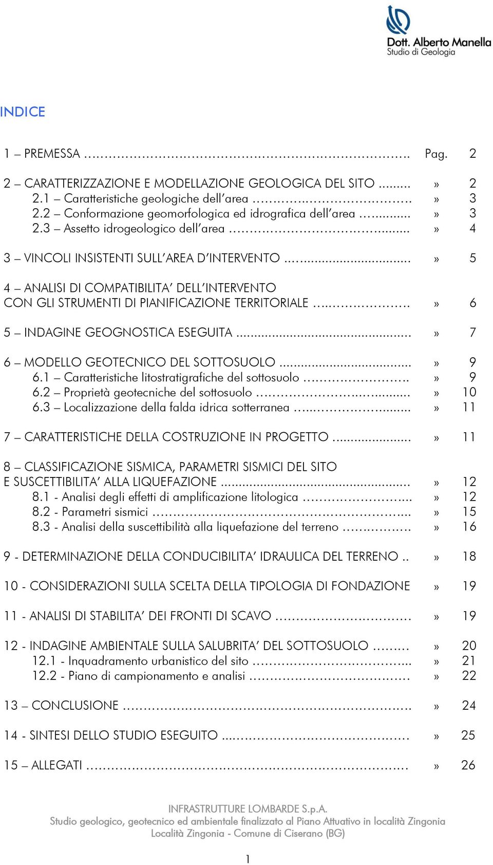 ..» 7 6 MODELLO GEOTECNICO DEL SOTTOSUOLO... 6.1 Caratteristiche litostratigrafiche del sottosuolo.. 6.2 Proprietà geotecniche del sottosuolo..... 6.3 Localizzazione della falda idrica sotterranea.