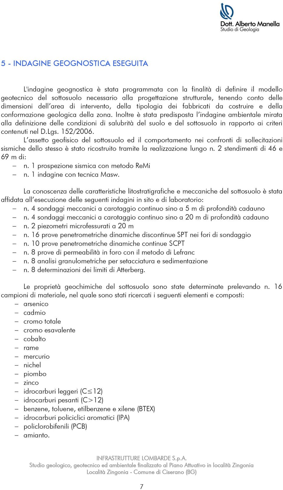 Inoltre è stata predisposta l indagine ambientale mirata alla definizione delle condizioni di salubrità del suolo e del sottosuolo in rapporto ai criteri contenuti nel D.Lgs. 152/2006.