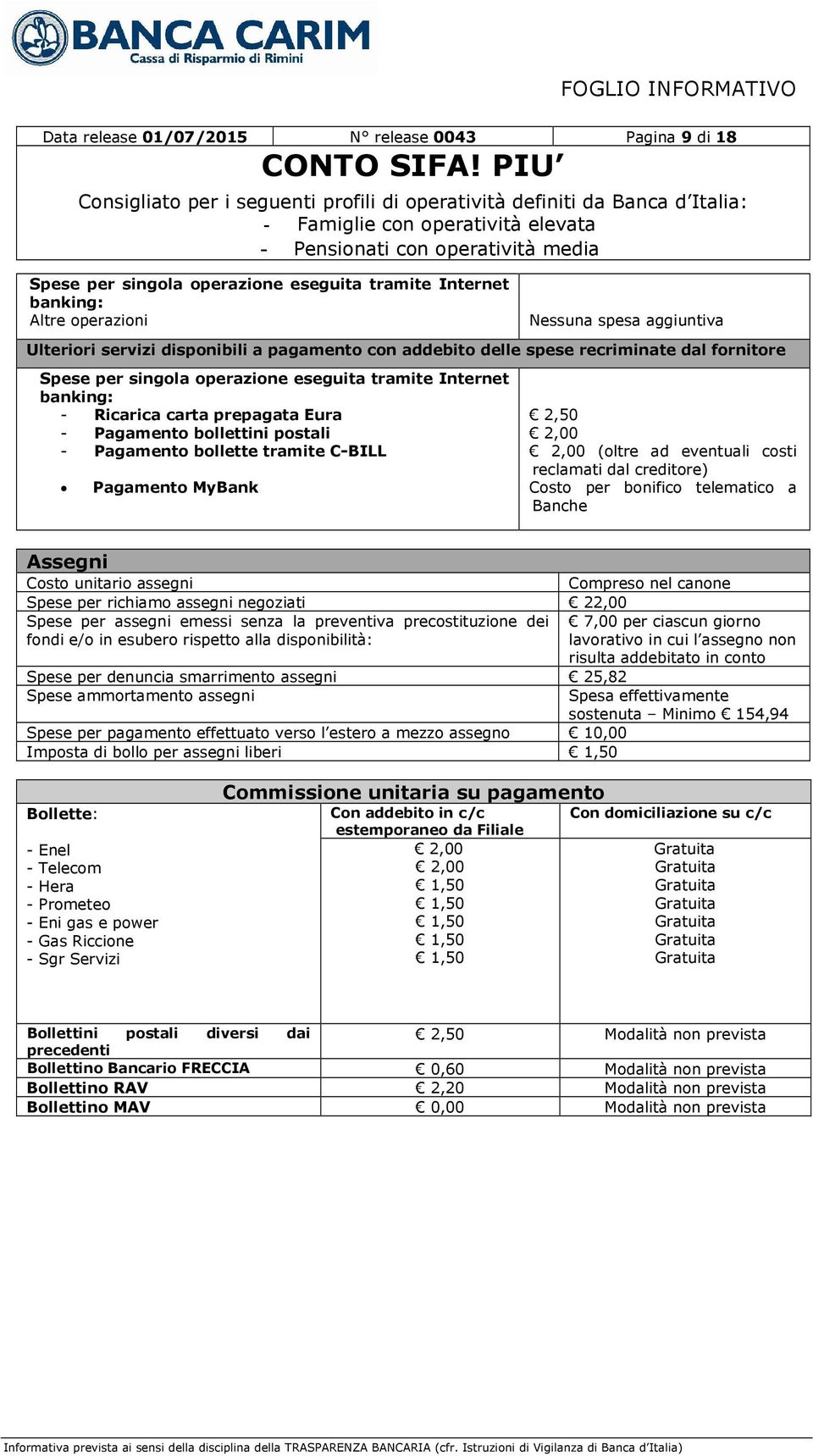 bollette tramite C-BILL Pagamento MyBank 2,50 2,00 2,00 (oltre ad eventuali costi reclamati dal creditore) Costo per bonifico telematico a Banche Assegni Costo unitario assegni Compreso nel canone