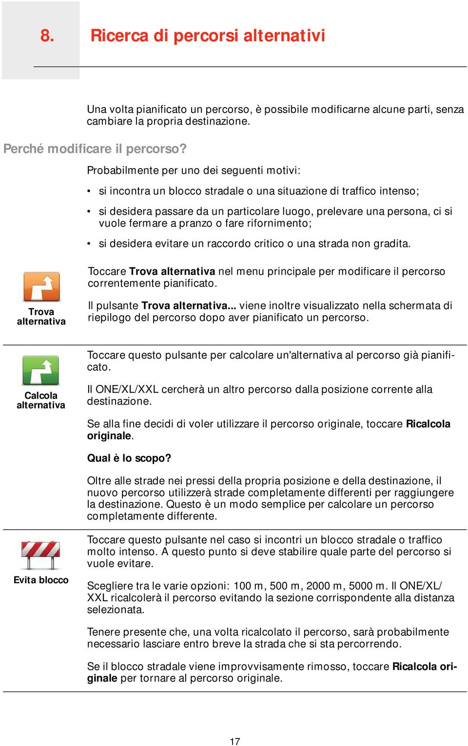 Probabilmente per uno dei seguenti motivi: si incontra un blocco stradale o una situazione di traffico intenso; si desidera passare da un particolare luogo, prelevare una persona, ci si vuole fermare