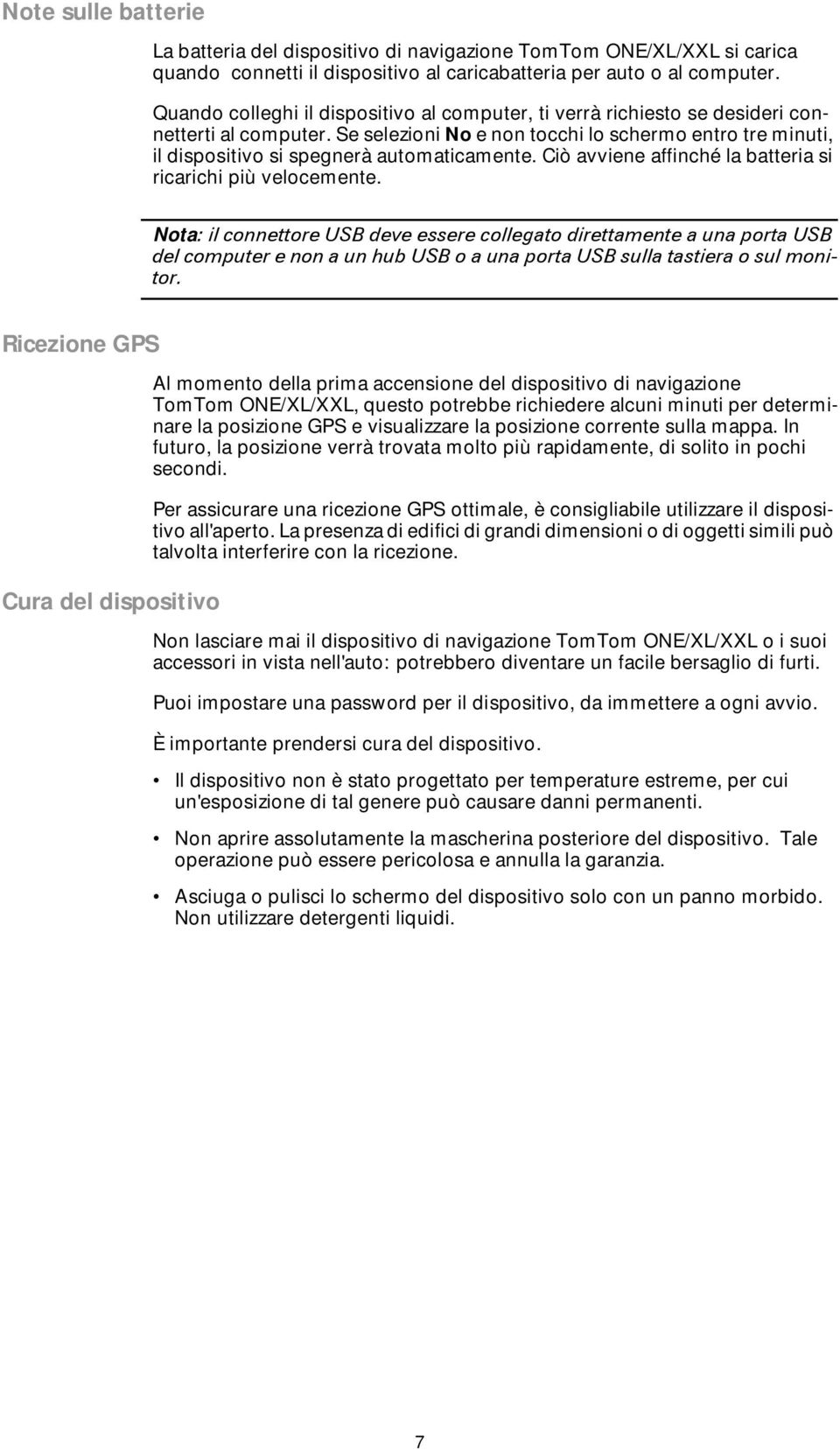 Se selezioni No e non tocchi lo schermo entro tre minuti, il dispositivo si spegnerà automaticamente. Ciò avviene affinché la batteria si ricarichi più velocemente.