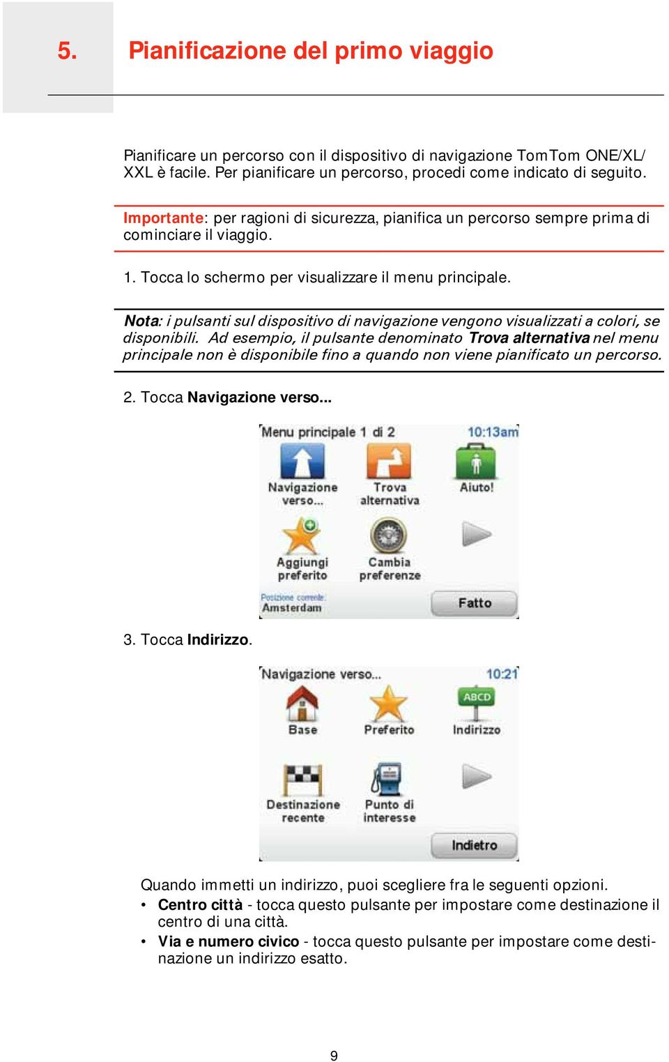 Tocca lo schermo per visualizzare il menu principale. Nota: i pulsanti sul dispositivo di navigazione vengono visualizzati a colori, se disponibili.