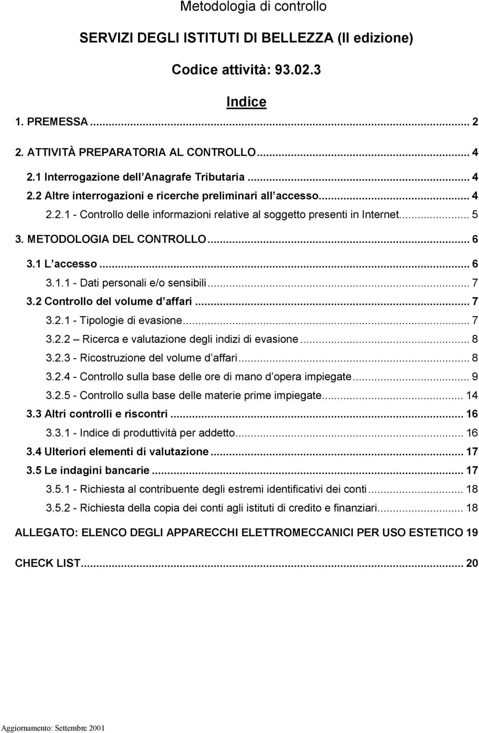 METODOLOGIA DEL CONTROLLO... 6 3.1 L accesso... 6 3.1.1 - Dati personali e/o sensibili... 7 3.2 Controllo del volume d affari... 7 3.2.1 - Tipologie di evasione... 7 3.2.2 Ricerca e valutazione degli indizi di evasione.