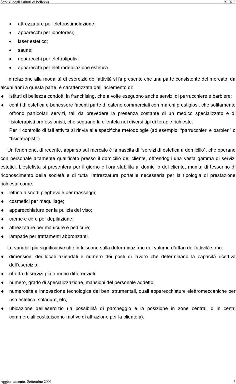 condotti in franchising, che a volte eseguono anche servizi di parrucchiere e barbiere; centri di estetica e benessere facenti parte di catene commerciali con marchi prestigiosi, che solitamente