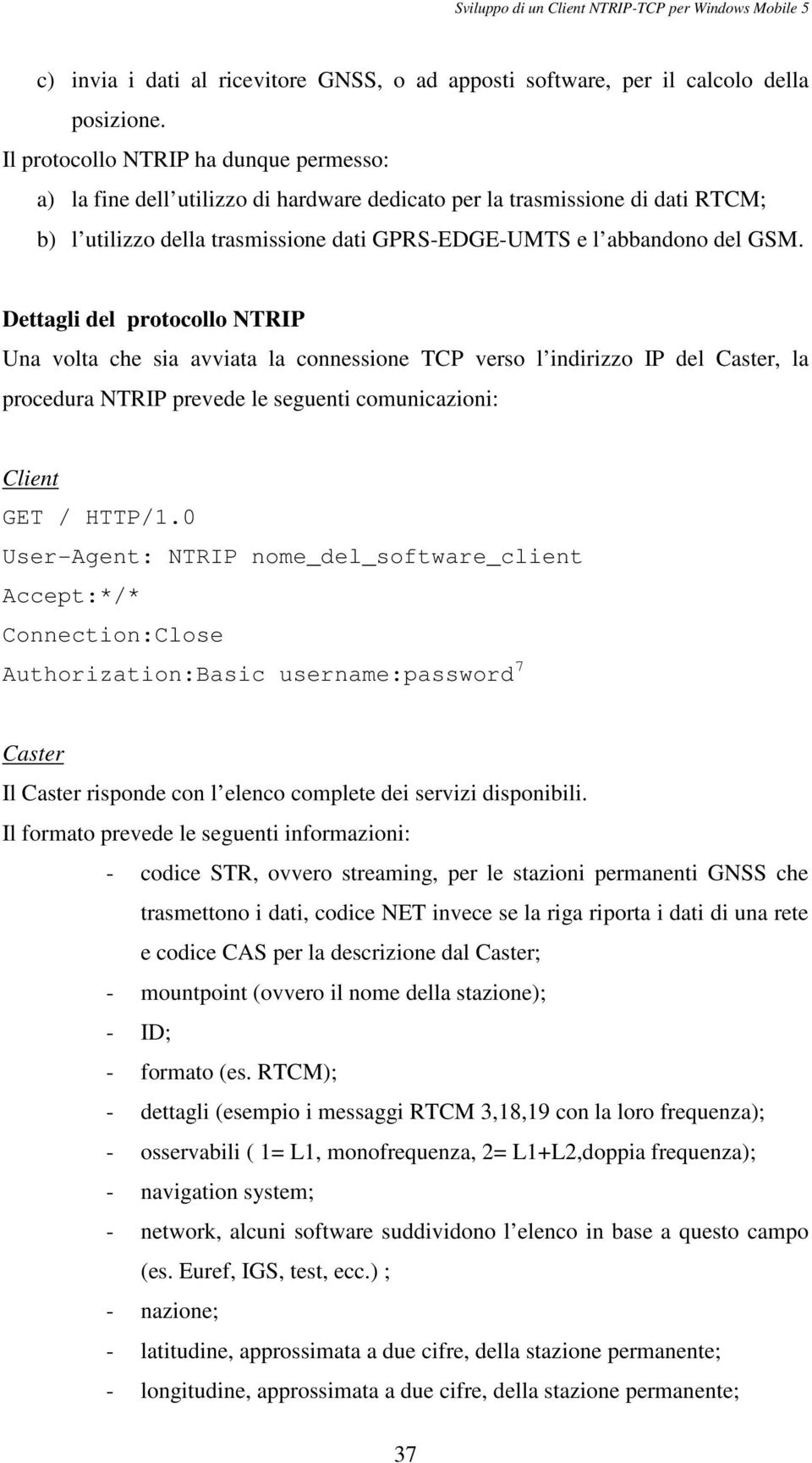 Dettagli del protocollo NTRIP Una volta che sia avviata la connessione TCP verso l indirizzo IP del Caster, la procedura NTRIP prevede le seguenti comunicazioni: Client GET / HTTP/1.