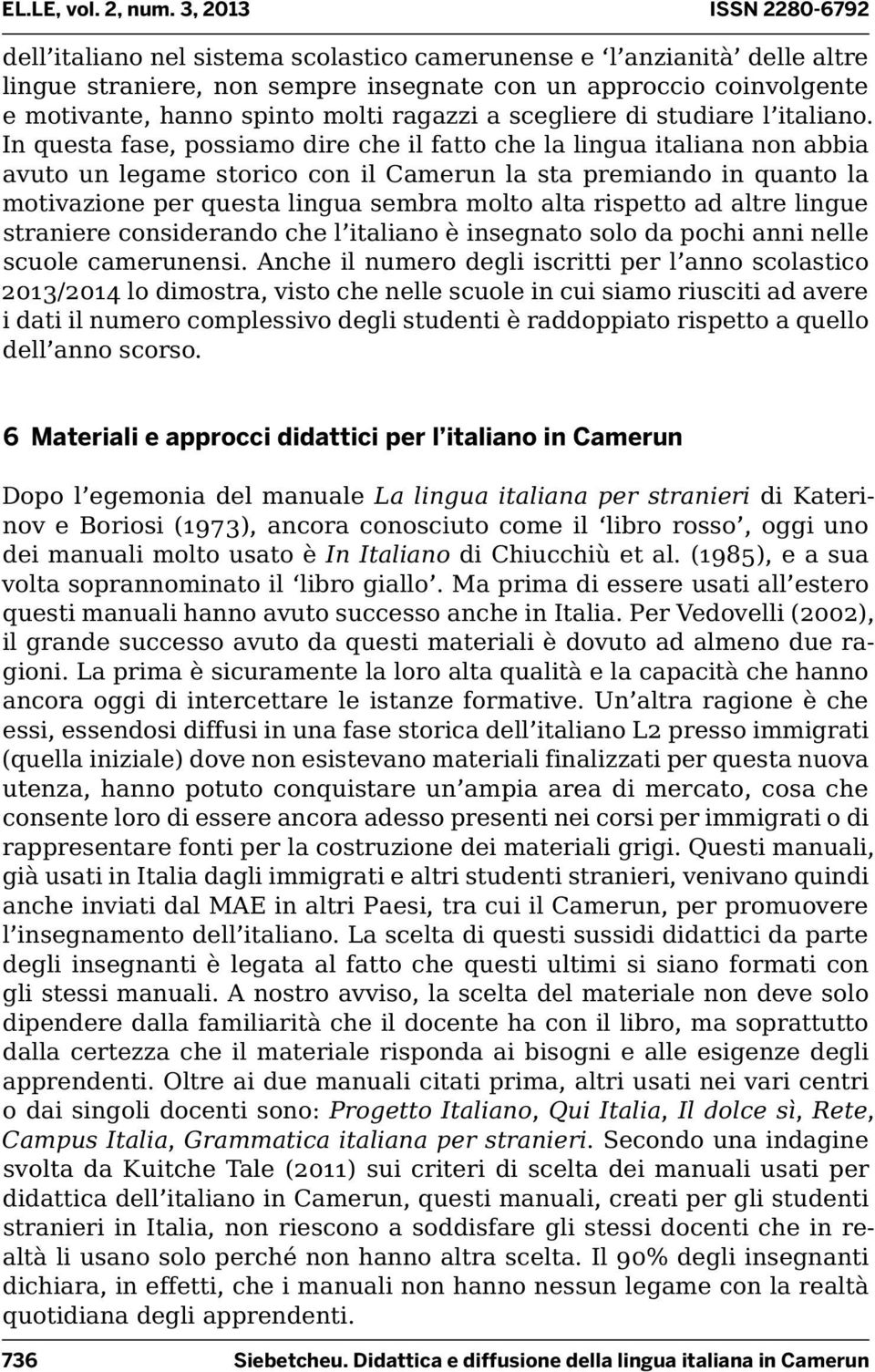 In questa fase, possiamo dire che il fatto che la lingua italiana non abbia avuto un legame storico con il Camerun la sta premiando in quanto la motivazione per questa lingua sembra molto alta